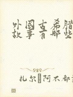 外国古希腊神话故事有哪些