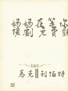 妈妈在等你 电视剧 免费观看