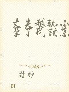 丈夫越轨小三怀孕了我该怎么办