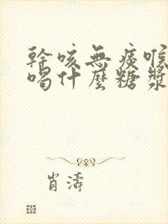 干咳无痰喉咙痒喝什么糖浆