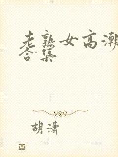 老熟女高潮喷水合集