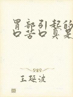 胃部引起的口干口苦口臭是什么原因引起的