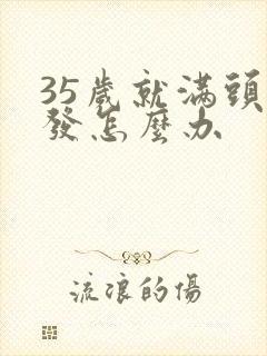 35岁就满头白发怎么办