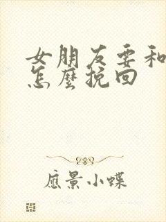 女朋友要和分手怎么挽回