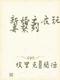 新婚之夜玩弄人妻系列