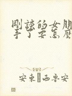 刚谈的女朋友分手了要怎么挽回