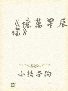 《亿万星辰不及你》