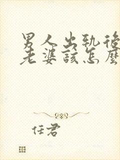 男人出轨后回归老婆该怎么做