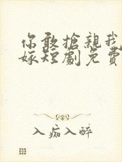 你敢抢亲我就敢嫁短剧免费观看