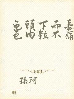 龟头下面长了白色肉粒不痛不痒是什么封面