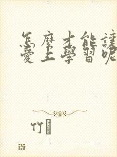 怎么才能让孩子爱上学习呢