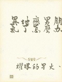 异地恋男朋友生气了怎么办