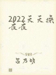 2022天天操夜夜