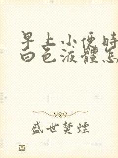 早上小便时尿出白色液体怎么回事