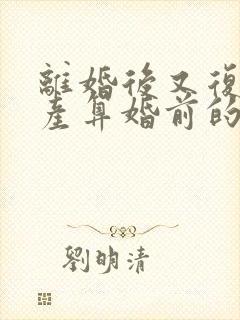 离婚后又复婚财产算婚前的吗