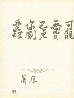 爱你已无可救药短剧免费观看全集