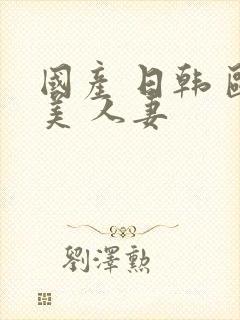 国产 日韩 欧美 人妻