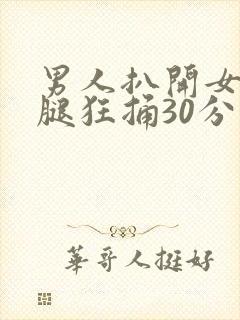 男人扒开女人大腿狂捅30分钟