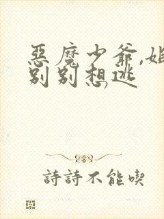 恶魔少爷,姐姐别别想逃