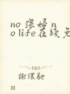 no 猥妇 no life在线免费观看