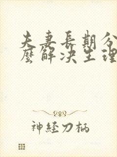 夫妻长期分居怎么解决生理问题最好?