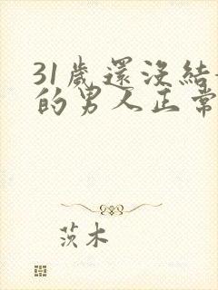 31岁还没结婚的男人正常吗