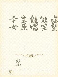 今生能做你的儿女原唱完整版