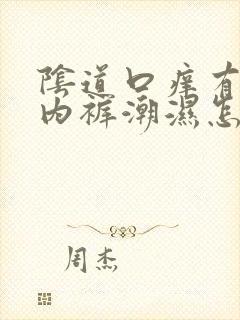 阴道口痒有异味内裤潮湿怎么回事