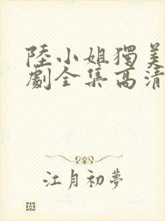 陆小姐独美后短剧全集高清