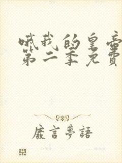 哦我的皇帝陛下第二季免费版