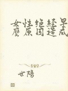 女性绝经早是什么原因造成的