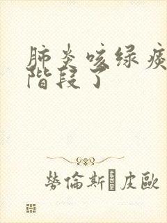 肺炎咳绿痰要哪阶段了