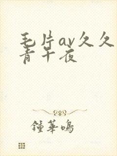 毛片av久久青青午夜