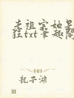 老祖宗她是真的狂txt笔趣阁