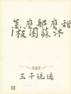 怎么那么甜1v1校园苏沐