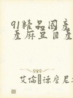 91精品国产自产麻豆自产影视