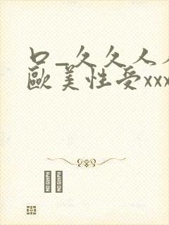 口_久久人人 欧美性受xxxx黑人xyx性爽_