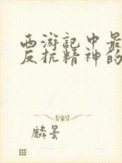 西游记中最具有反抗精神的故事情节是封面