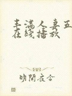 丰满人妻五十路在线播放