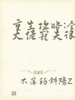 重生攻略:全能大佬宠夫很嚣张