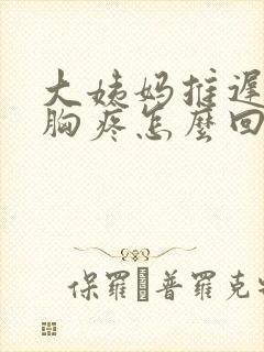 大姨妈推迟四天胸疼怎么回事