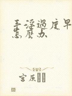 手淫过度早射泄怎么办