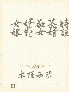 女婿敬茶时丈母娘对女婿说些什么