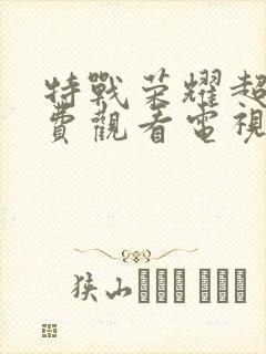 特战荣耀超清免费观看电视剧