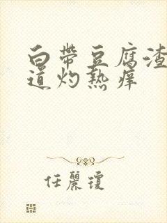 白带豆腐渣状阴道灼热痒