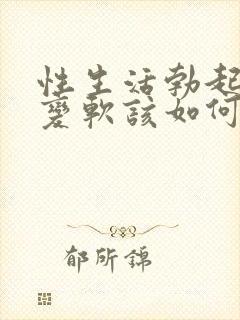 性生活勃起中途变软该如何恢复