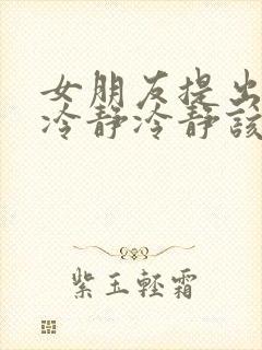 女朋友提出分手冷静冷静该怎么挽回