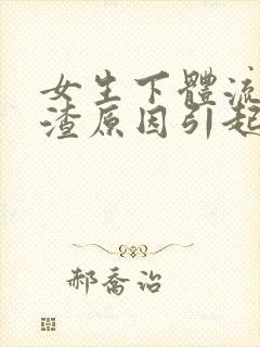 女生下体流豆腐渣原因引起的