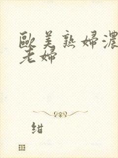 欧美熟妇浓毛大老妇