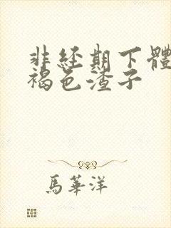 非经期下体流黑褐色渣子